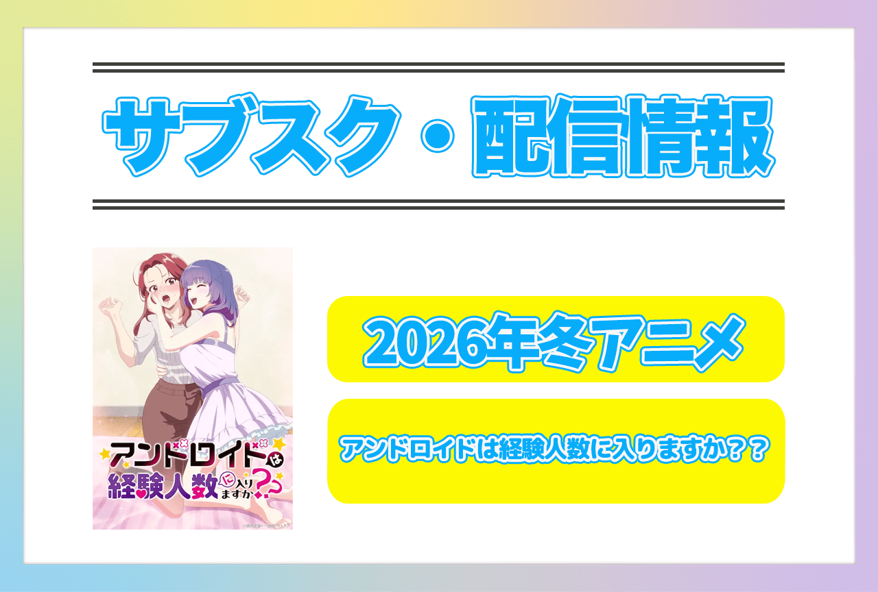2026年冬アニメ『アンドロイドは経験人数に入りますか??』配信サブスク情報まとめ!