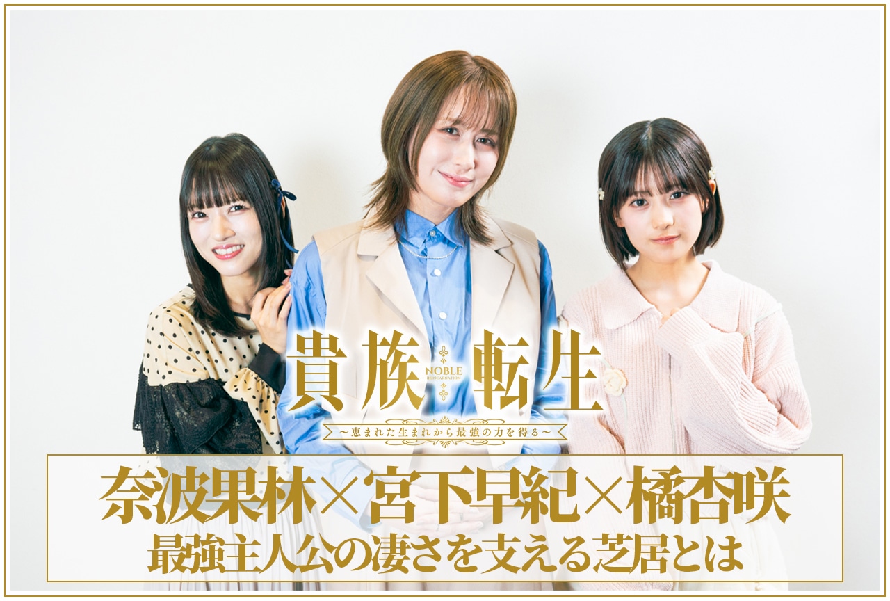 冬アニメ『貴族転生』奈波果林×宮下早紀×橘杏咲 鼎談｜最強主人公の凄さを支える芝居とは