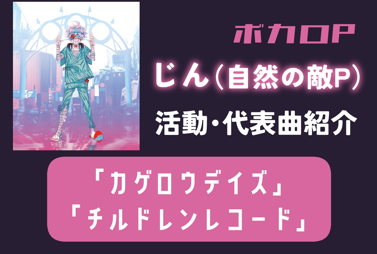 【ボカロP】じん(自然の敵P)情報まとめ|活動紹介・代表曲