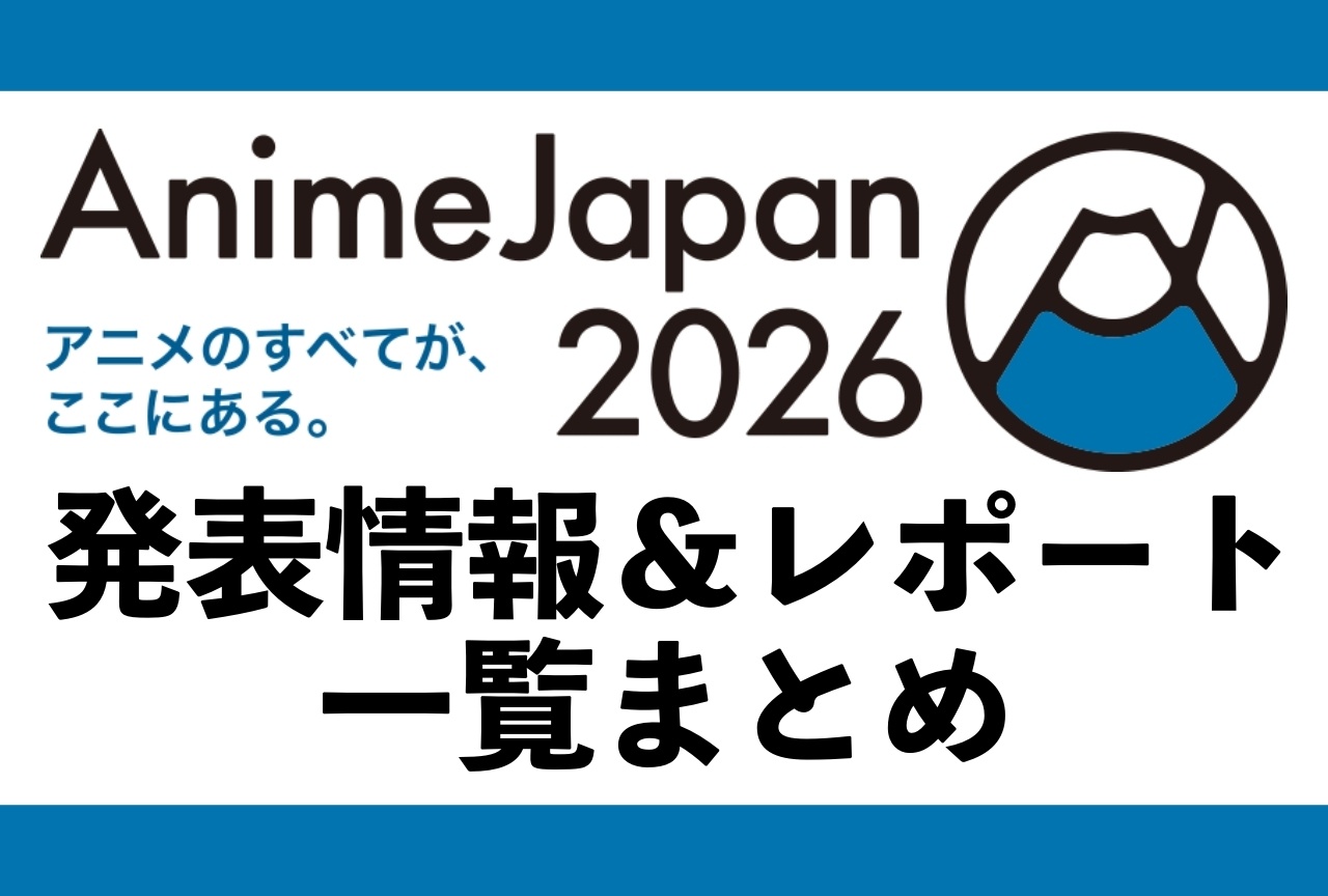 アニメジャパン2026発表最新情報＆レポートまとめ【AJ2026】