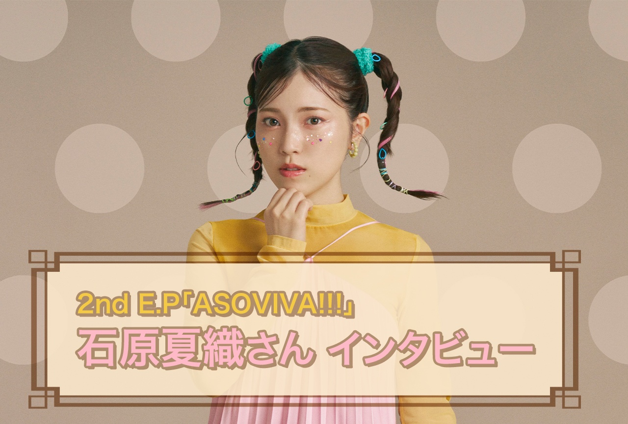 石原夏織 2nd E.P「ASOVIVA!!!」の魅力に迫る【インタビュー】