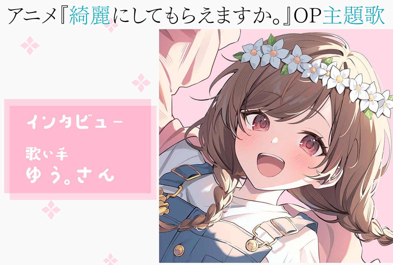 『綺麗にしてもらえますか。』注目の歌い手・ゆう。が歌と自分を愛する理由に迫る!