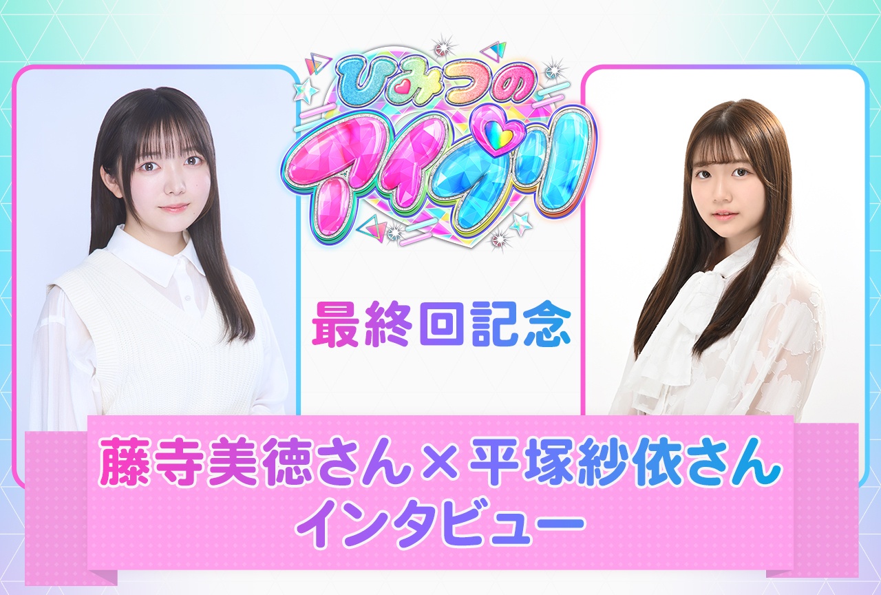 アニメ『ひみつのアイプリ』最終回記念 藤寺美徳×平塚紗依 インタビュー