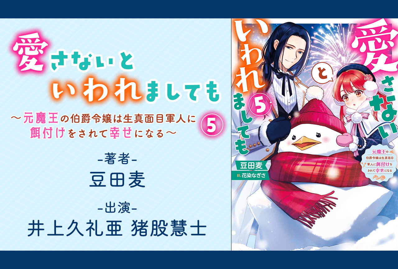 オーディオブック『愛さないといわれましても~元魔王の伯爵令嬢は生真面目軍人に餌付けをされて幸せになる~ 5』(出演声優:井上久礼亜 猪股慧士)が配信・データ販売開始!