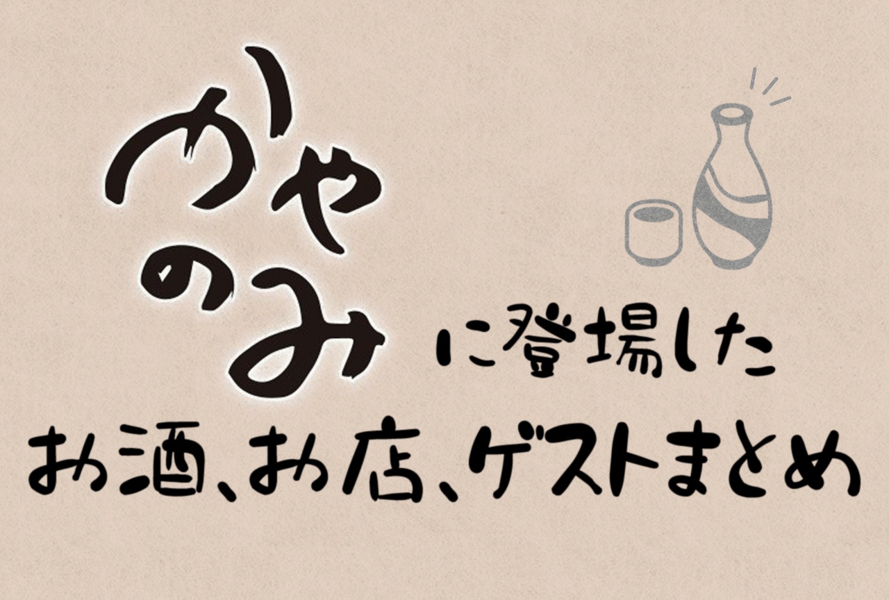 『かやのみ』に登場したお酒、お店、ゲストまとめ