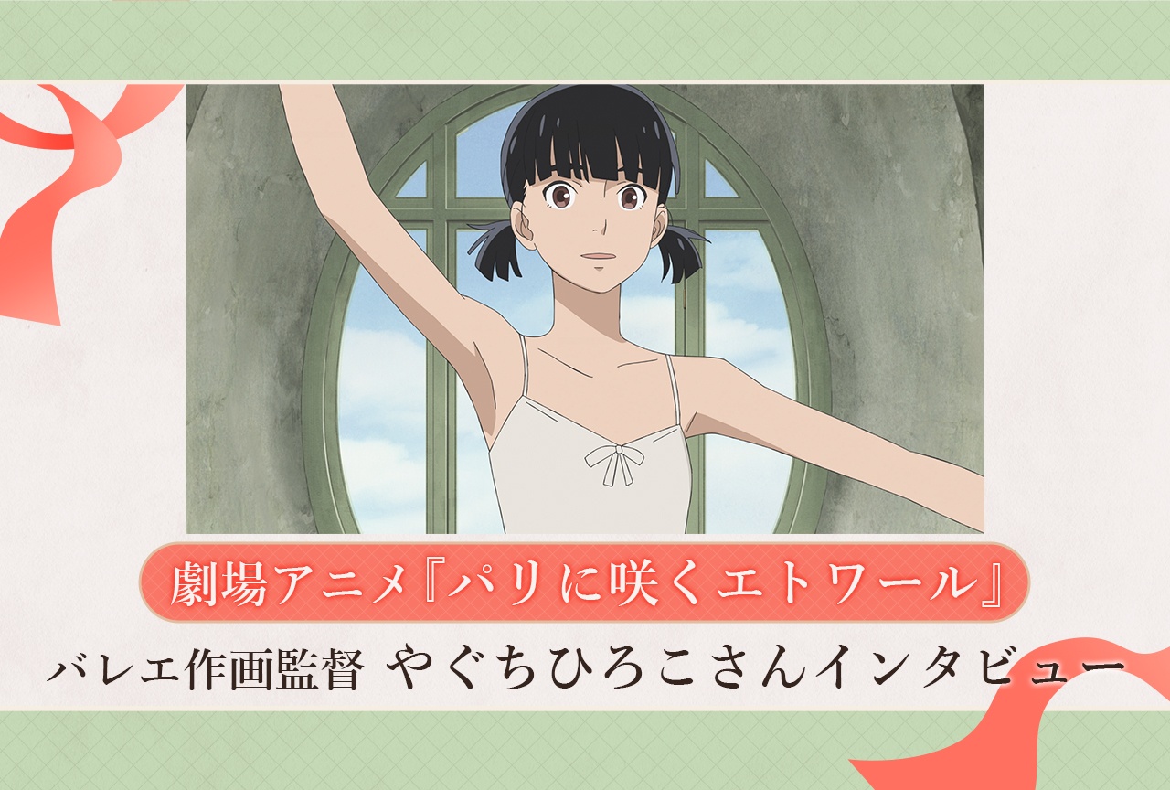 劇場アニメ『パリに咲くエトワール』バレエ作画監督・やぐちひろこさんインタビュー