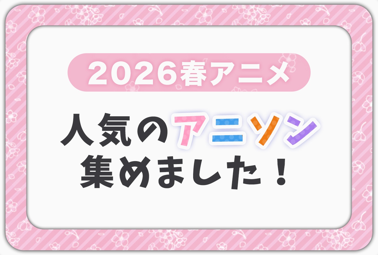 2026年春アニソンまとめ＆YouTubeランキング【＋8選】