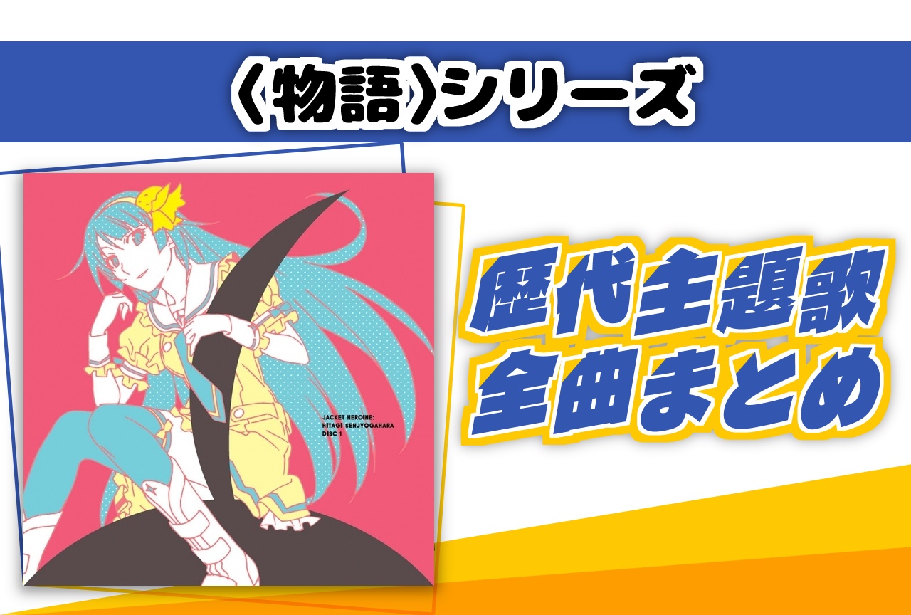 『〈物語〉シリーズ』シリーズ主題歌（OP・ED）まとめ