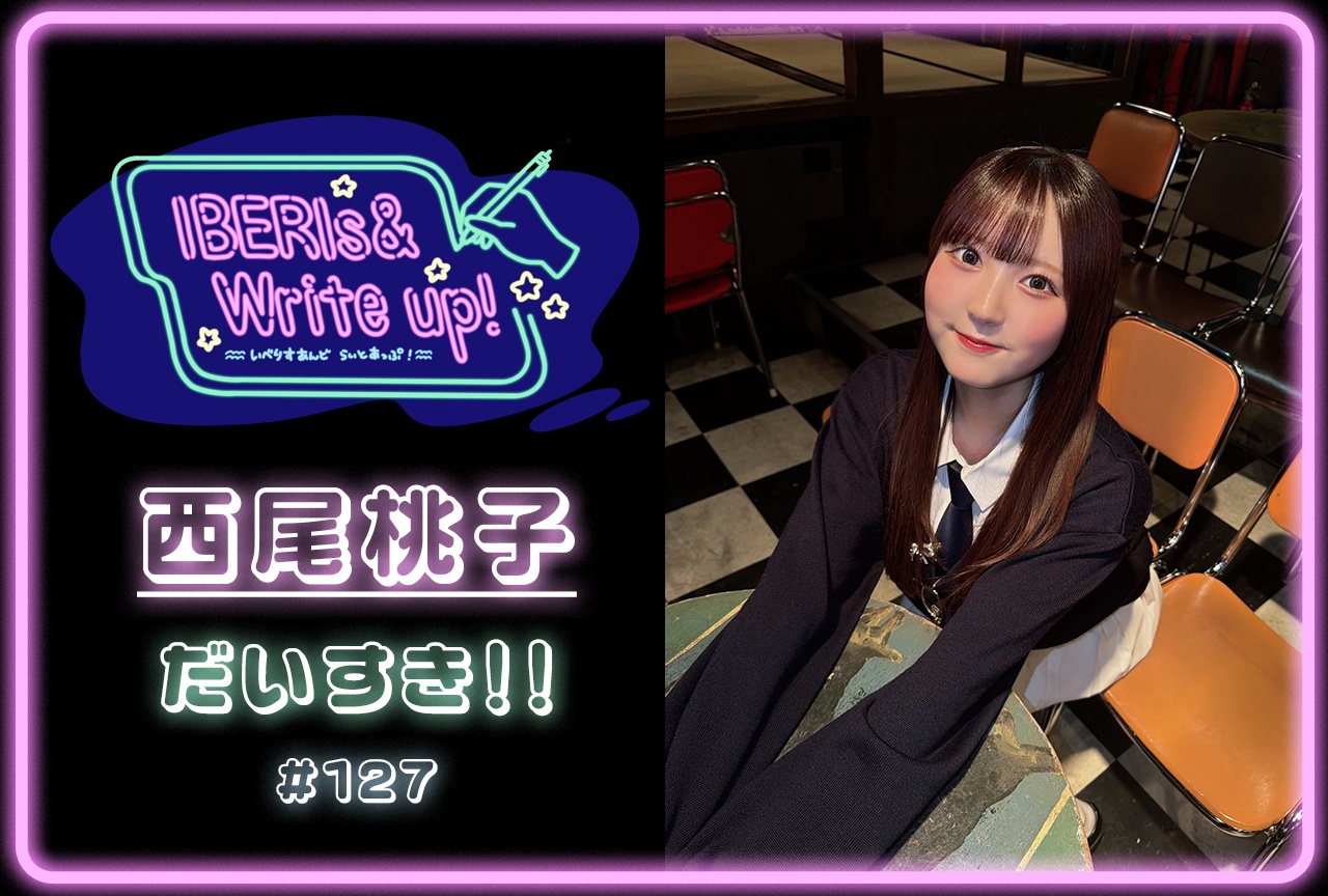 IBERIs&コラム連載「IBERIs& Write Up！」｜西尾桃子 #127【だいすき！！】