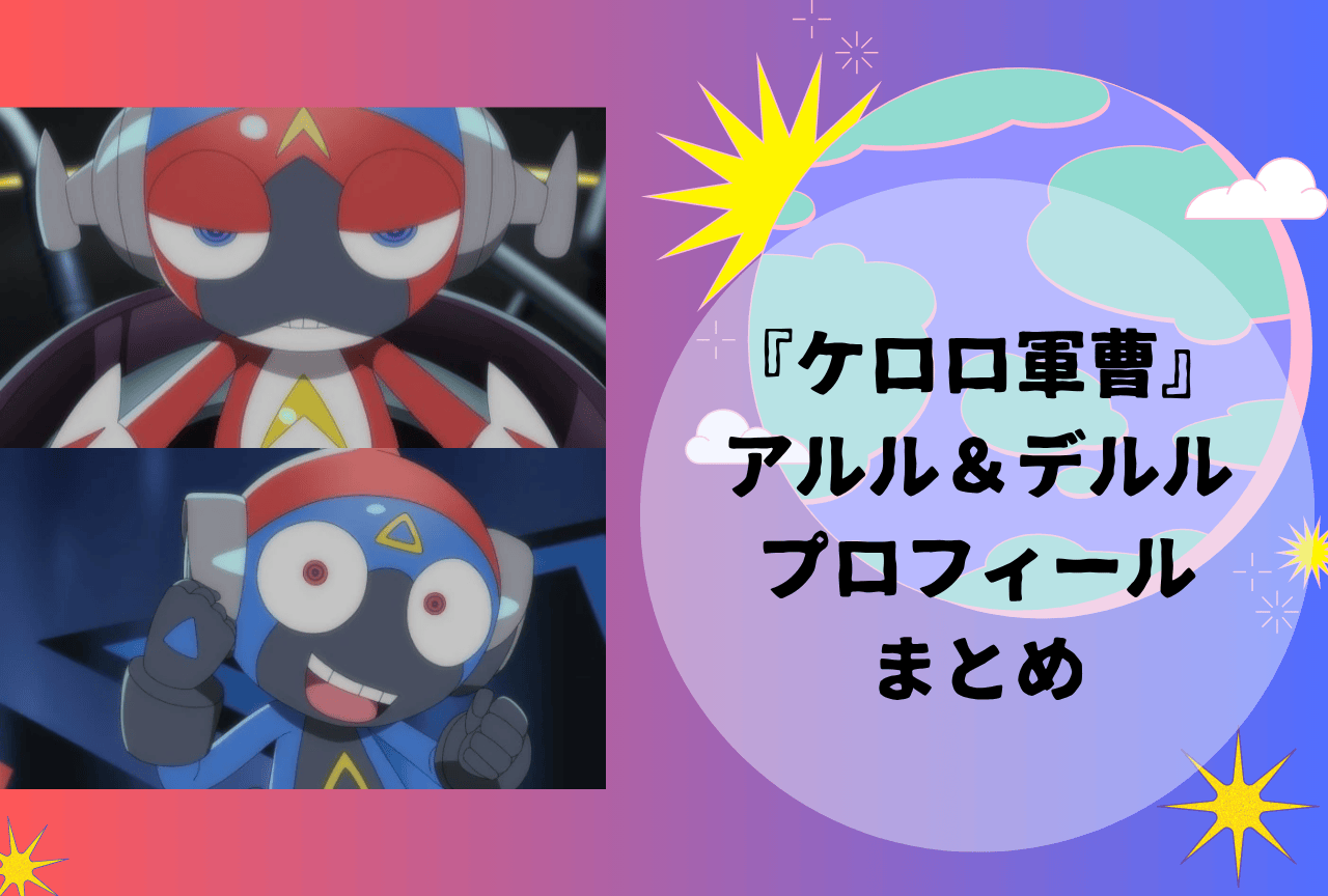『新劇場版☆ケロロ軍曹 復活して速攻地球滅亡の危機であります！』アルル＆デルル プロフィールまとめ