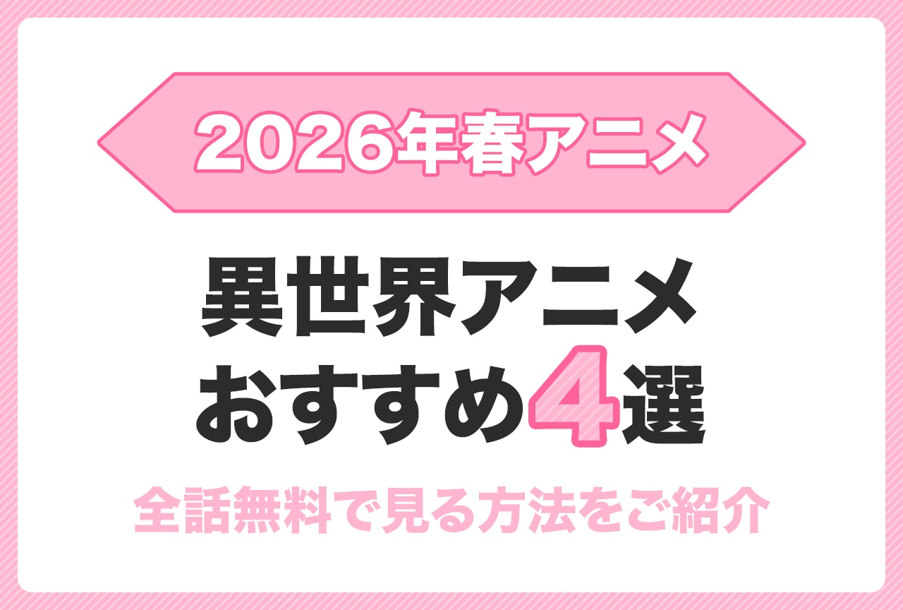 人気作からこの春話題の新作アニメまで全話無料で見る方法をご紹介【2026 最新】 