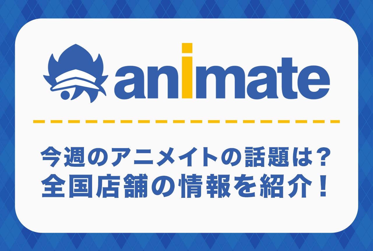 【全国のアニメイトの話題】今週のアニメイトは何してる？