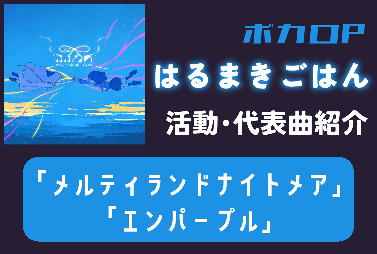 ボカロP・はるまきごはん 活動・代表曲をまとめて紹介