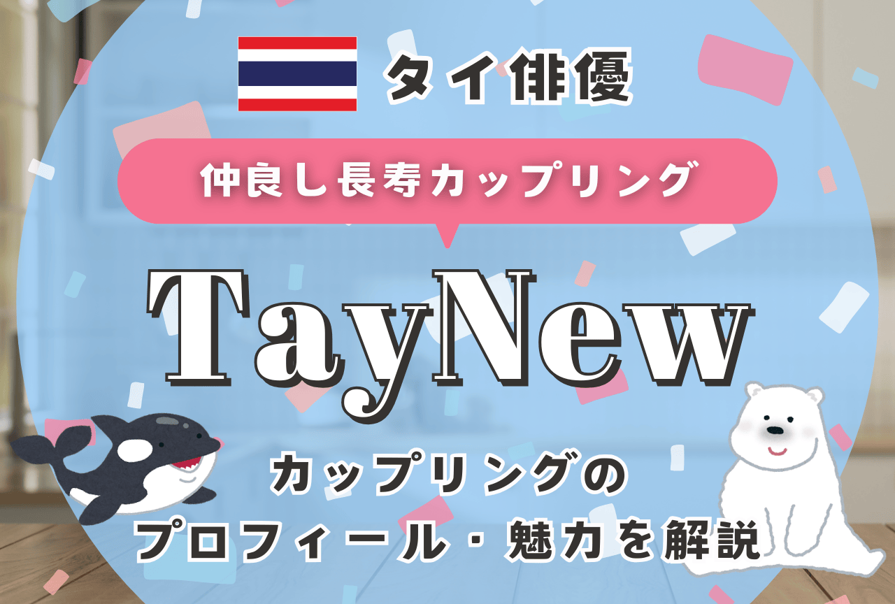 【タイBLの完成形】TayNewとは？　プロフィールと魅力、代表作まとめ