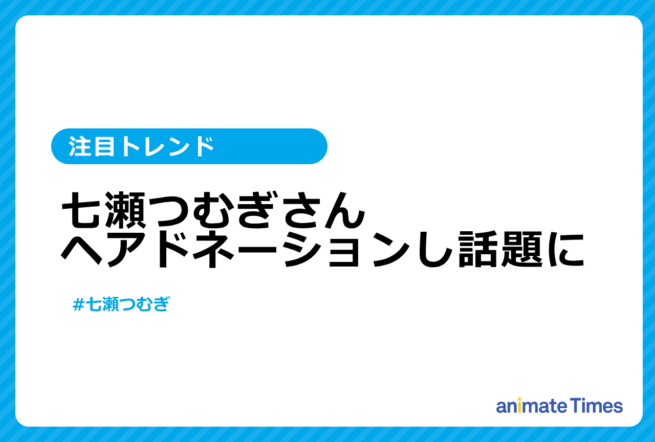 声優・七瀬つむぎがヘアドネーションし話題に【注目トレンド】