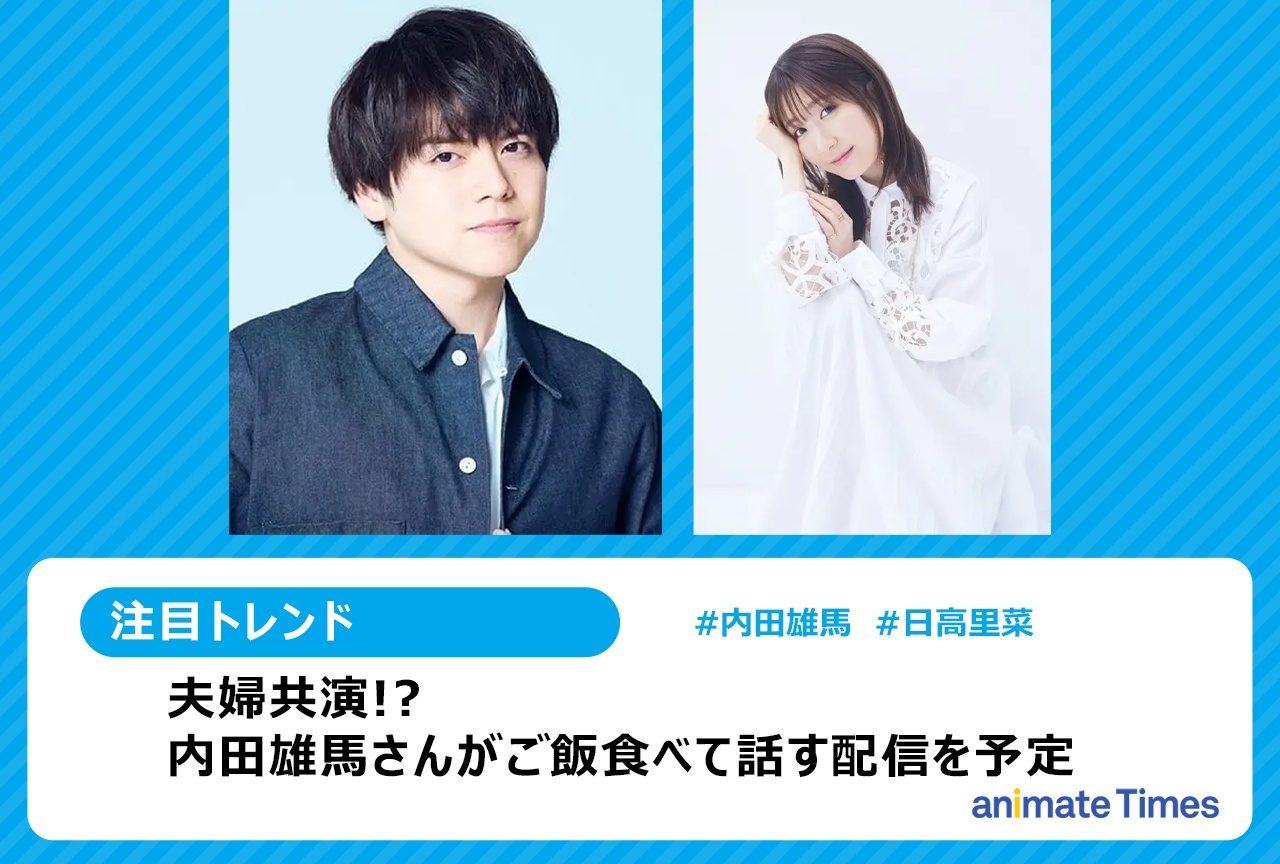 内田雄馬＆日高里菜の夫婦共演!?　「ご飯食べる配信」に期待の声【注目トレンド】