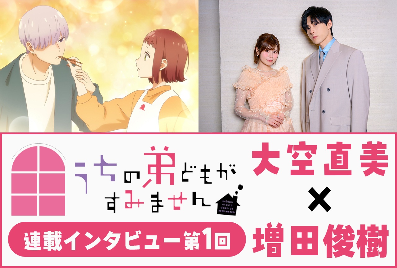 『うちの弟どもがすみません』大空直美×増田俊樹 第1話放送後インタビュー【連載】