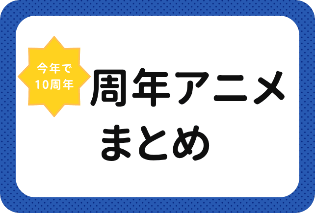 周年アニメまとめ
