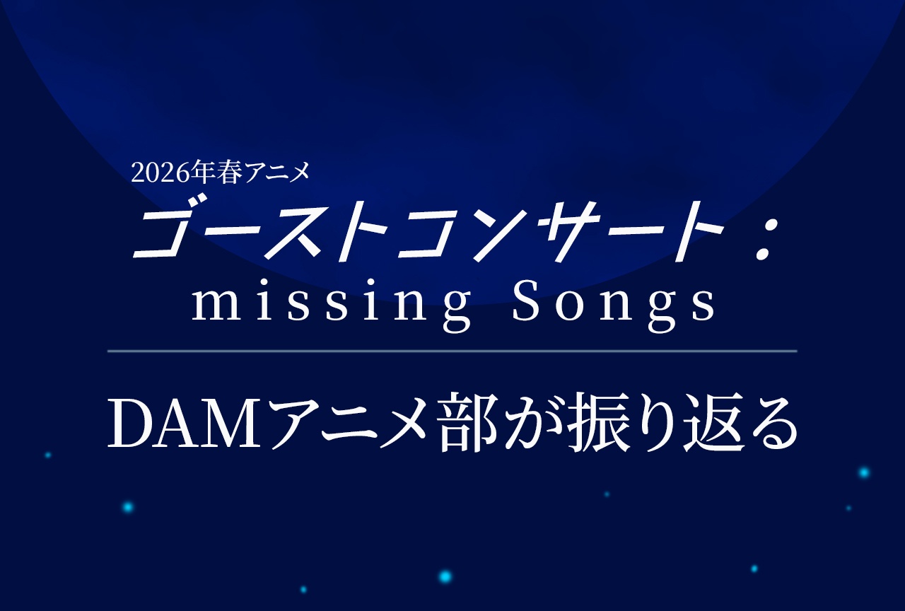 2026年春アニメ『ゴーストコンサート : missing Songs』をDAMアニメ部が振り返る!