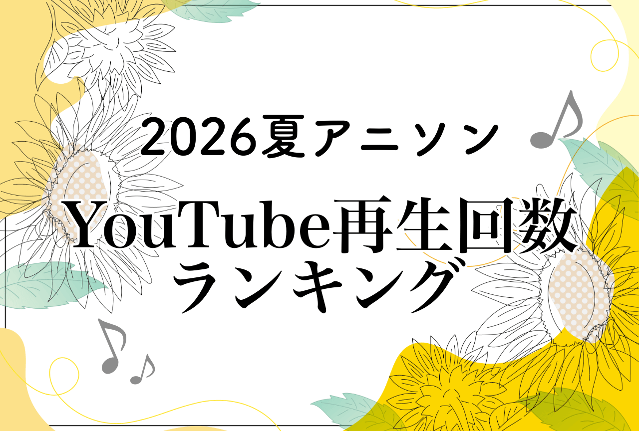 2026年夏アニソンまとめ＆YouTubeランキング【＋7選】