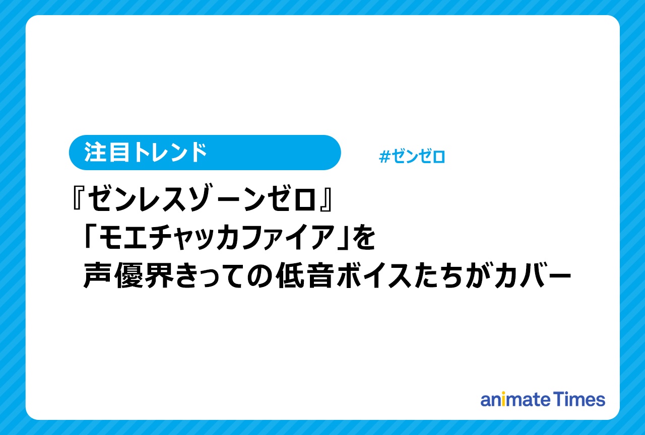 『ゼンゼロ』「モエチャッカファイア」を福山潤＆興津和幸＆高橋広樹＆速水奨らでリリース【注目トレンド】