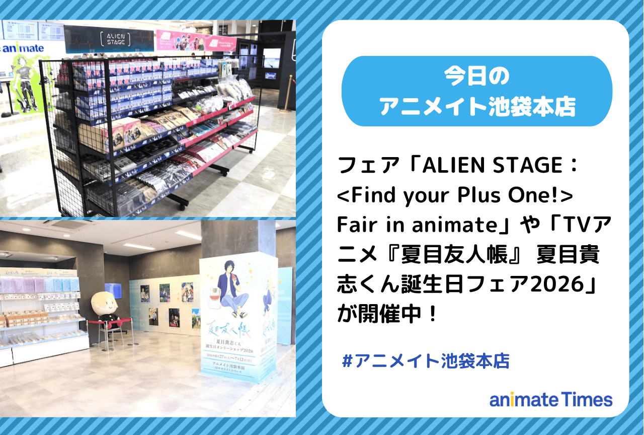 「ALIEN STAGE：＜Find your Plus One!＞ Fair in animate」「TVアニメ『夏目友人帳』 夏目貴志くん誕生日フェア2026」開催中［今日のアニメイト池袋本店］