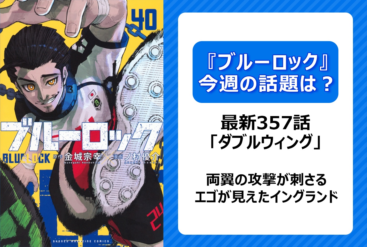 【今週の『ブルーロック』の話題は？】日本の両翼が刺さり、イングランドのエゴが見える！ 「ダブルウィング」＜357話＞