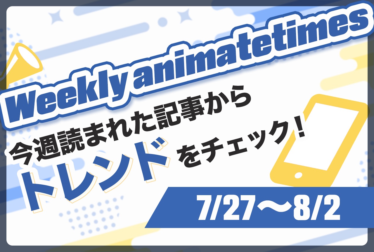 「Weekly animatetimes」今週の話題をおさらい！【7/27〜8/2】