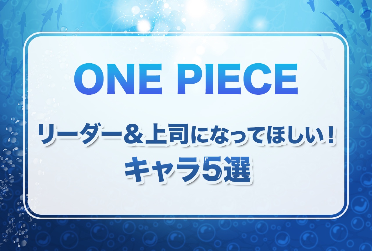『ONE PIECE』理想のリーダー＆上司になってほしいキャラ5選