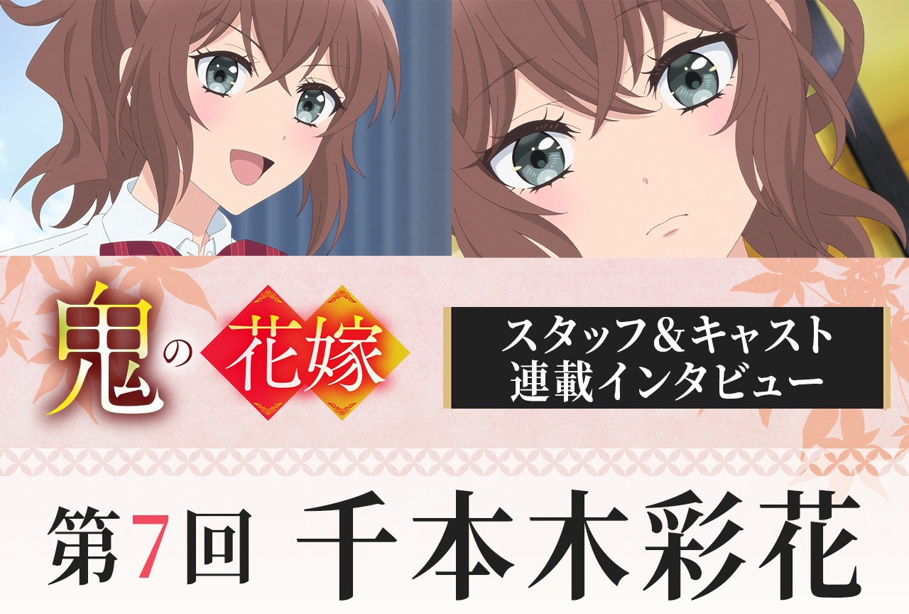 アニメ『鬼の花嫁』千本木彩花インタビュー【連載第7回】