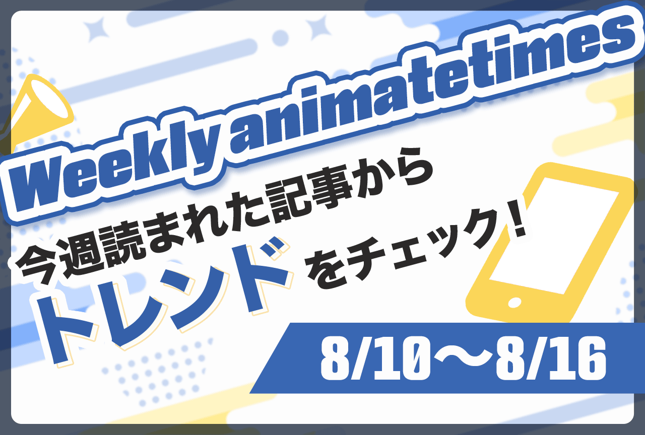 「Weekly animatetimes」今週の話題をおさらい!【8/10〜8/16】