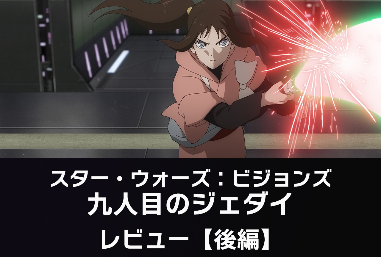 『スター・ウォーズ:ビジョンズ/九人目のジェダイ』レビュー後編