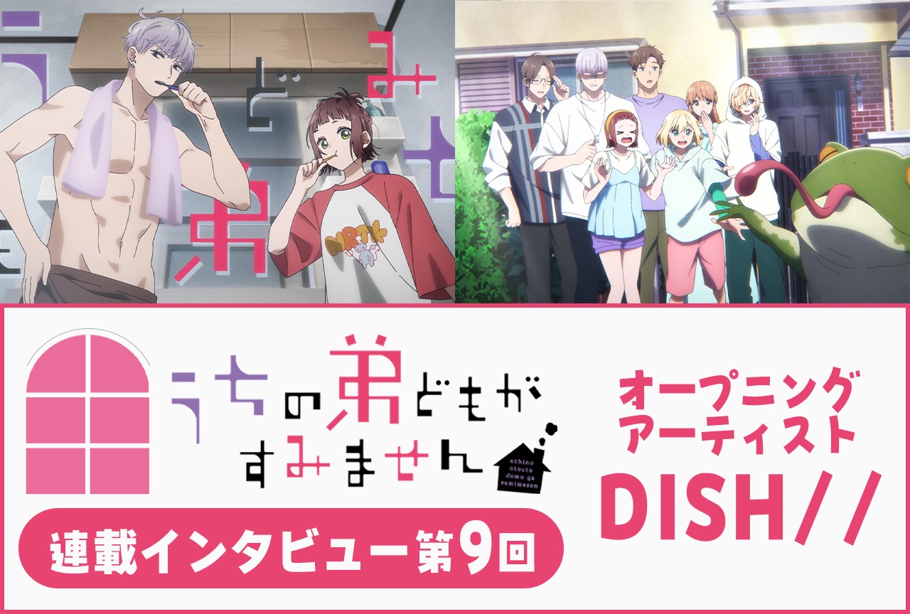 『うちの弟どもがすみません』DISH// 第9話放送後インタビュー【連載】