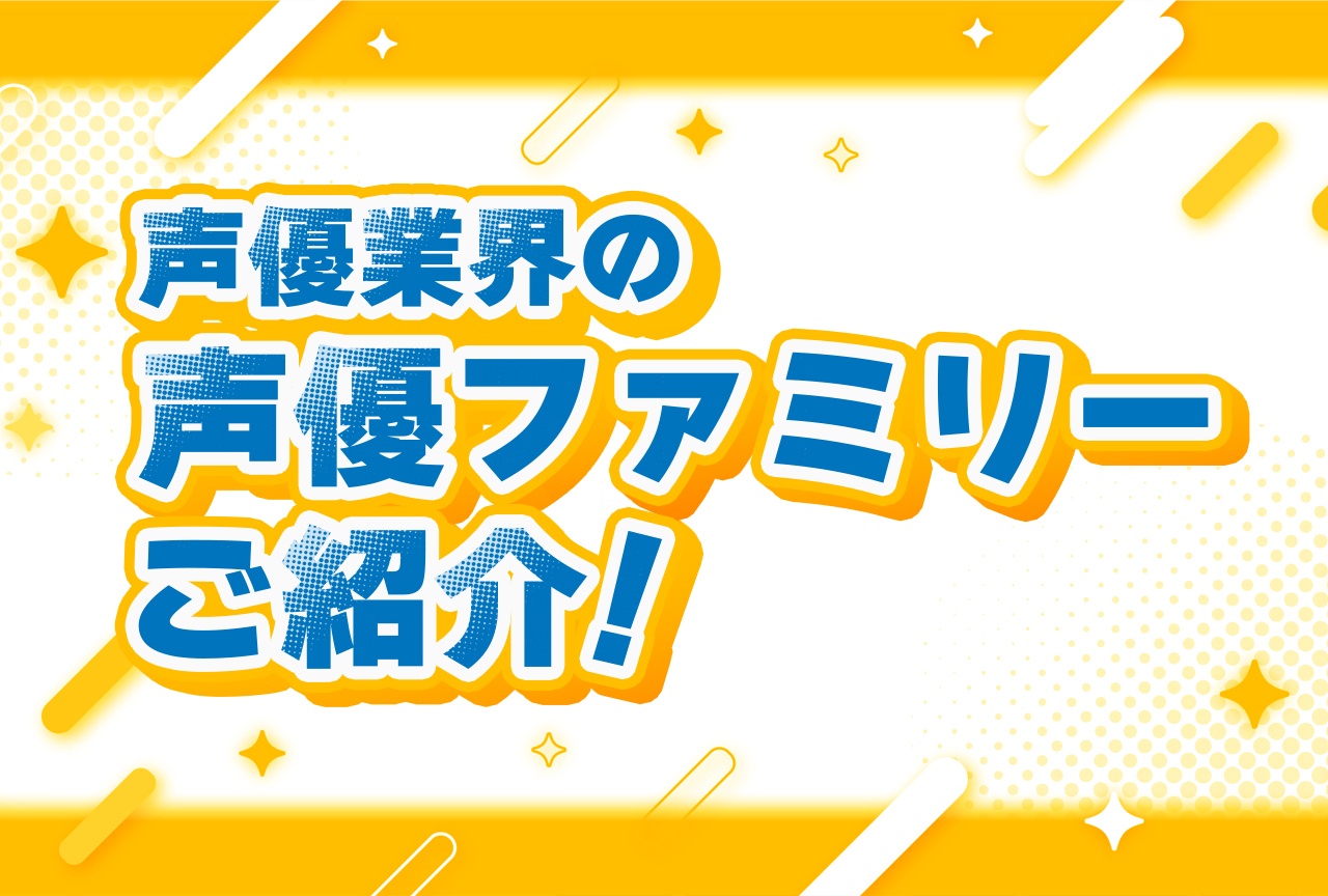 野島一家や大塚親子、内田姉弟に鈴村夫妻などの声優ファミリーを紹介