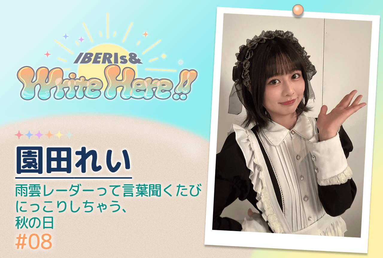 コラム連載「IBERIs& Write Here!!」園田れい #8【雨雲レーダーって言葉聞くたびにっこりしちゃう、秋の日】