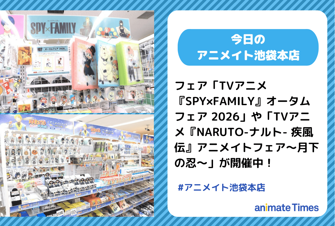 「TVアニメ『SPY×FAMILY』オータムフェア 2026」「TVアニメ『NARUTO-ナルト- 疾風伝』アニメイトフェア～月下の忍～」開催中［今日のアニメイト池袋本店］