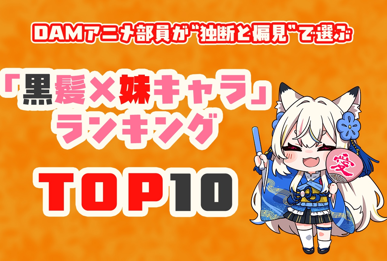 「黒髪×妹キャラ」DAMアニメ部員が”独断と偏見”で選ぶTOP10