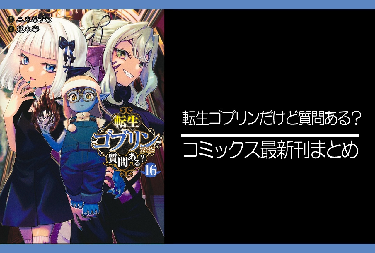 転生ゴブリンだけど質問ある?|漫画最新刊16巻(次は17巻)発売日・あらすじ・表紙まとめ