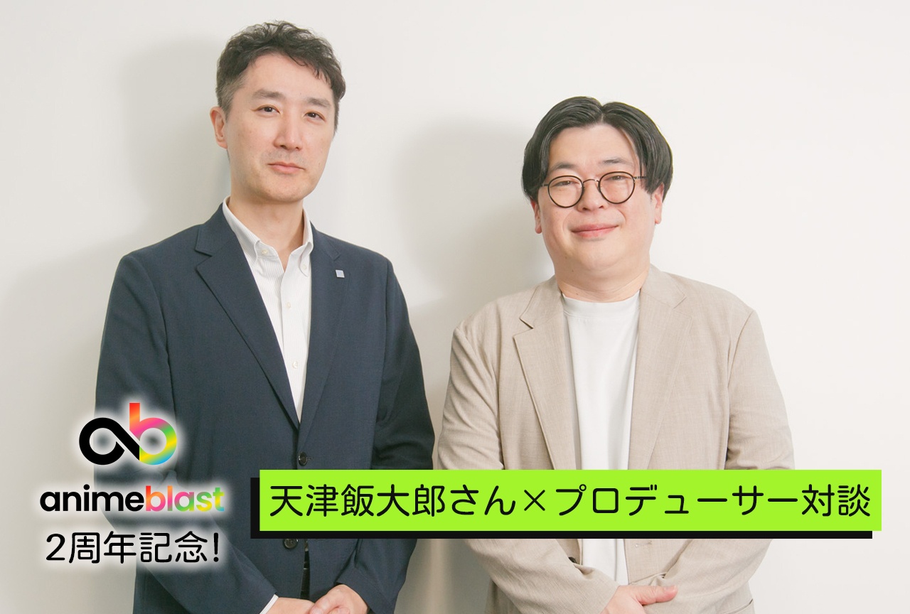 アニメ応援プロジェクト「animeblast」2周年記念! 天津飯大郎さん×プロデューサー対談