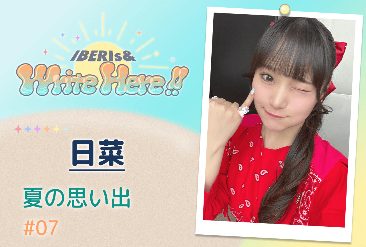 コラム連載「IBERIs& Write Here!!」日菜 #7【夏の思い出】