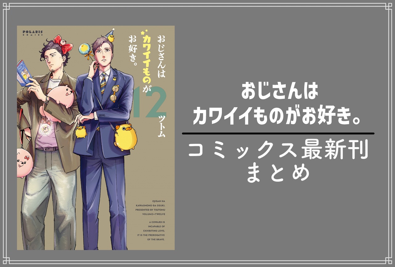 おじさんはカワイイものがお好き。（おじカワ）｜漫画最新刊12巻（次は13巻）発売日・あらすじ・表紙まとめ