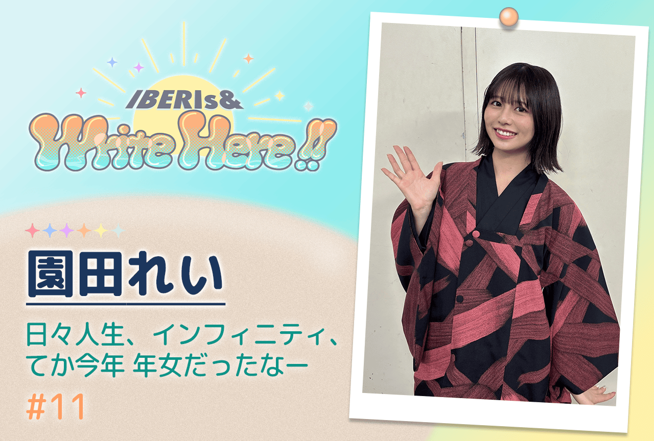 コラム連載「IBERIs& Write Here!!」園田れい #11【日々人生、インフィニティ、てか今年年女だったなー】