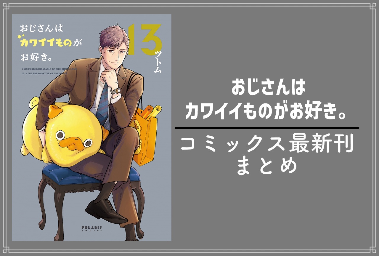 おじさんはカワイイものがお好き。(おじカワ)|漫画13巻完結 発売日・あらすじ・表紙まとめ