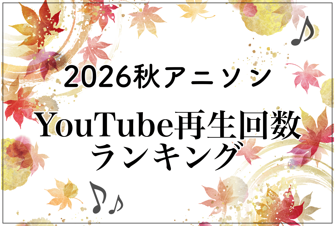 2026年秋アニソンまとめ＆YouTubeランキング【＋5選】