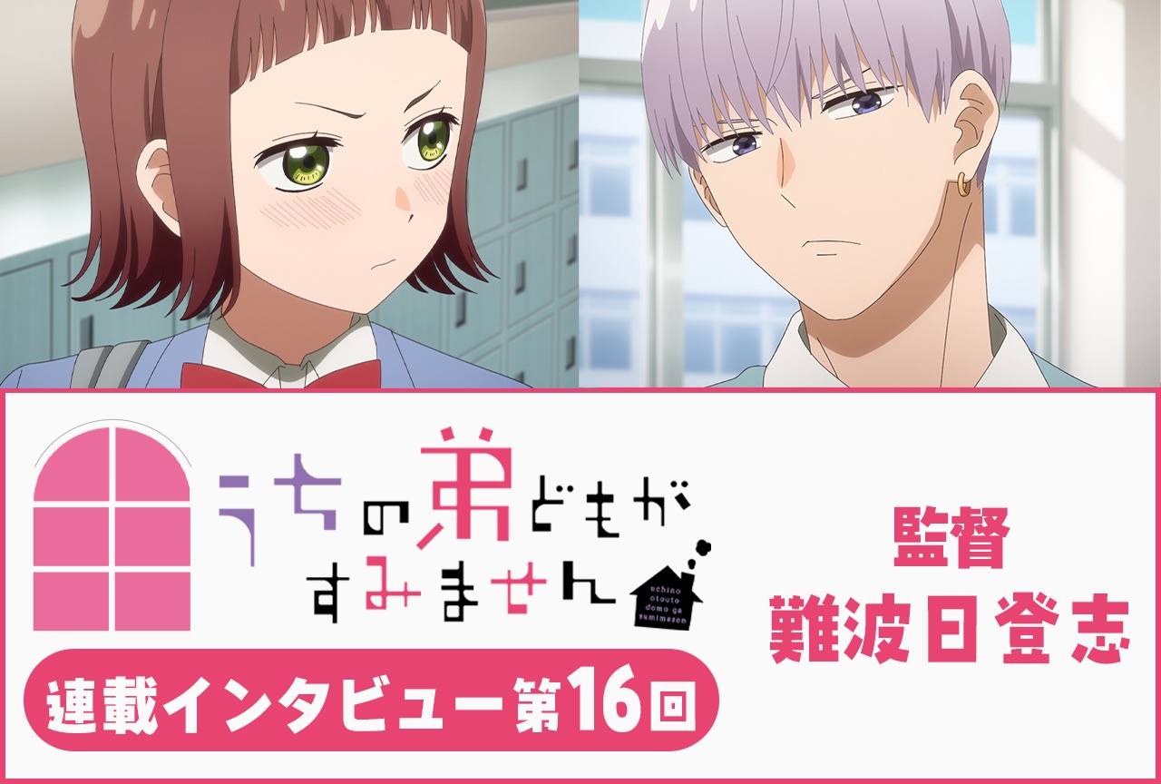 『うちの弟どもがすみません』難波日登志 監督 第15話放送後インタビュー【連載】