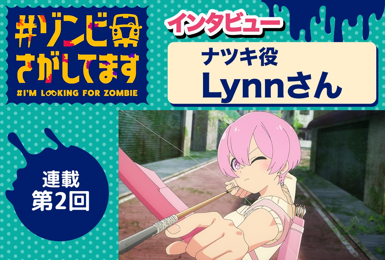 『#ゾンビさがしてます』ナツキ役・Lynnインタビュー【連載第2回】