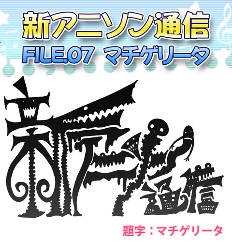 新アニソン通信　File.7　マチゲリータ-1