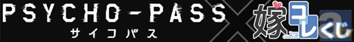 8/31嫁コレコラボ「PSYCHO-PASS　サイコパス」くじ発売決定!!-1