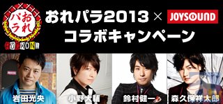 岩田光央さん、小野大輔さん、鈴村健一さん、森久保祥太郎さんの豪華プレゼントをゲット！　「おれパラ2013×JOYSOUND コラボキャンペーン」が本日スタート！