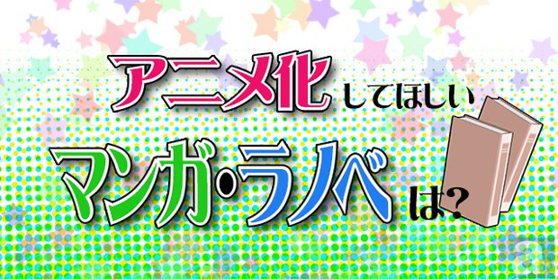 あなたのイチオシ作品を大募集！　アニメ化してほしい作品（マンガ・ラノベ）は？-1